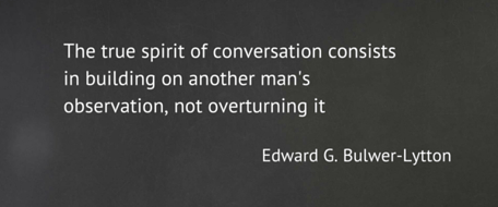 The true spirit of conversation consists of building on another man's observation, not overturning it. 