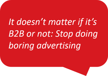 It doesn't matter if it's B2B or not. Stop doing boring advertising 